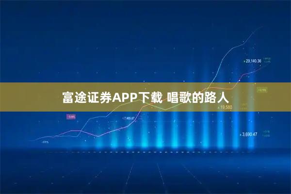 富途证券APP下载 唱歌的路人