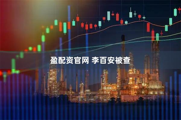 盈配资官网 李百安被查
