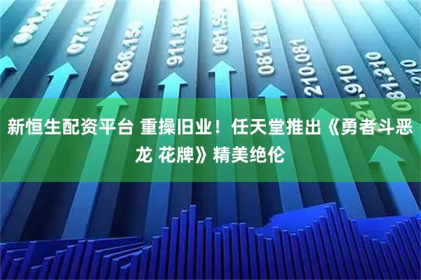 新恒生配资平台 重操旧业！任天堂推出《勇者斗恶龙 花牌》精美绝伦