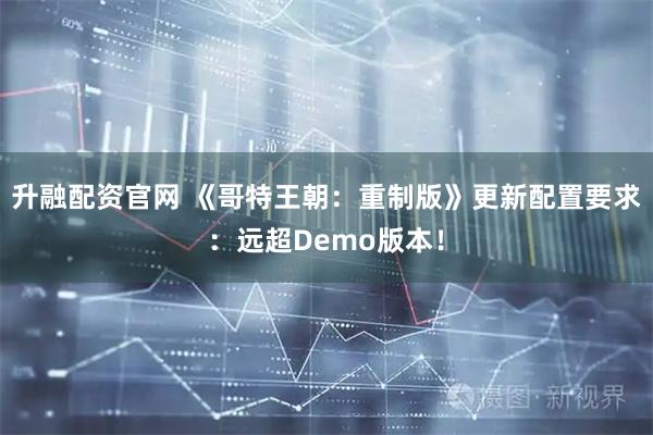 升融配资官网 《哥特王朝：重制版》更新配置要求：远超Demo版本！