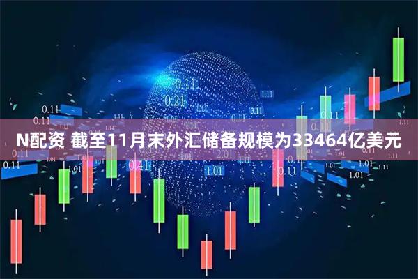 N配资 截至11月末外汇储备规模为33464亿美元