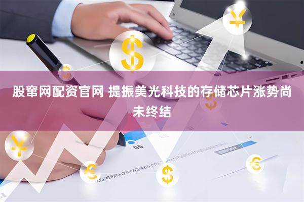 股窜网配资官网 提振美光科技的存储芯片涨势尚未终结