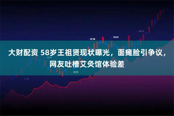 大财配资 58岁王祖贤现状曝光，面瘫脸引争议，网友吐槽艾灸馆体验差