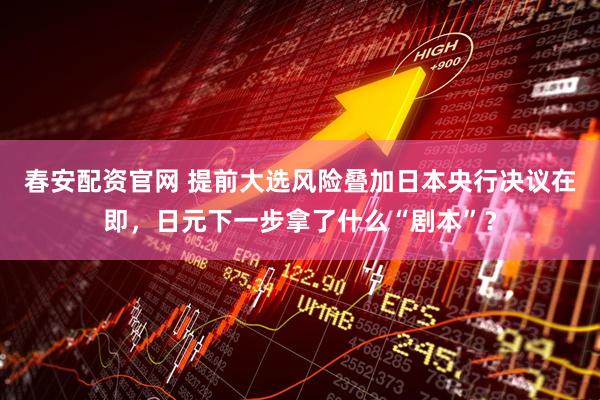 春安配资官网 提前大选风险叠加日本央行决议在即，日元下一步拿了什么“剧本”？