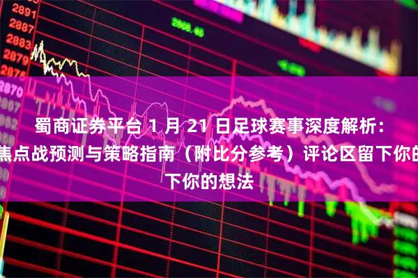 蜀商证券平台 1 月 21 日足球赛事深度解析：12场焦点战预测与策略指南（附比分参考）评论区留下你的想法