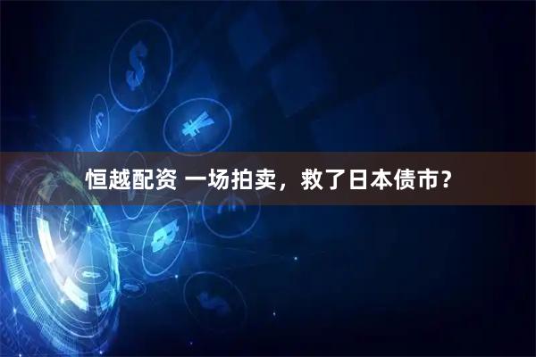 恒越配资 一场拍卖，救了日本债市？