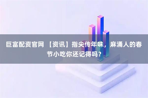 巨富配资官网 【资讯】指尖传年味，麻涌人的春节小吃你还记得吗？