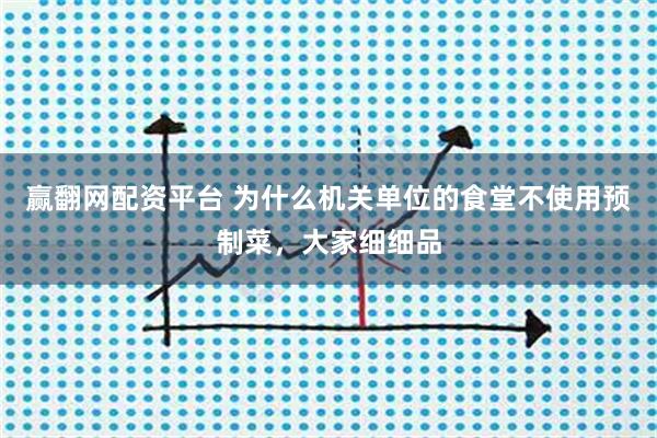 赢翻网配资平台 为什么机关单位的食堂不使用预制菜，大家细细品