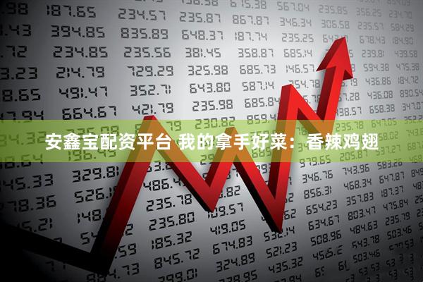 安鑫宝配资平台 我的拿手好菜：香辣鸡翅