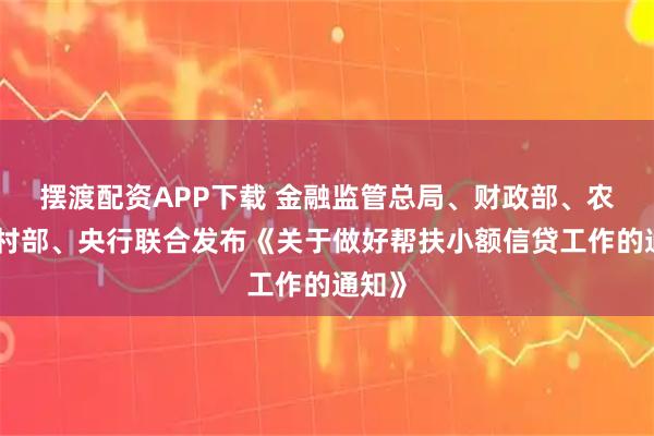 摆渡配资APP下载 金融监管总局、财政部、农业农村部、央行联合发布《关于做好帮扶小额信贷工作的通知》