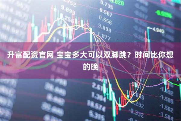 升富配资官网 宝宝多大可以双脚跳？时间比你想的晚